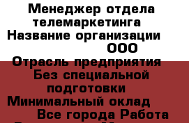 Менеджер отдела телемаркетинга › Название организации ­ SkyNet telecom, ООО › Отрасль предприятия ­ Без специальной подготовки › Минимальный оклад ­ 25 000 - Все города Работа » Вакансии   . Мордовия респ.